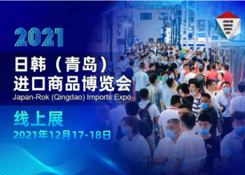 “云端”相聚！2021日韩（青岛）进口商品博览会打造永不落幕的线上展