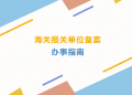 【企业管理】海关报关单位备案办事指南